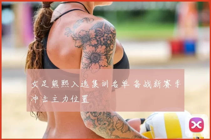 女足熊熙入选集训名单 备战新赛季冲击主力位置