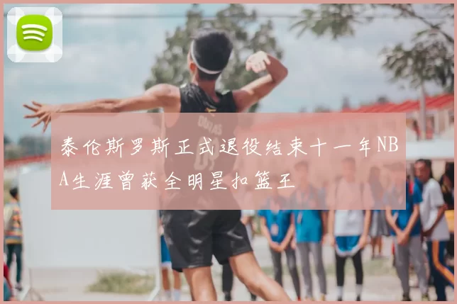 泰伦斯罗斯正式退役结束十一年NBA生涯曾获全明星扣篮王