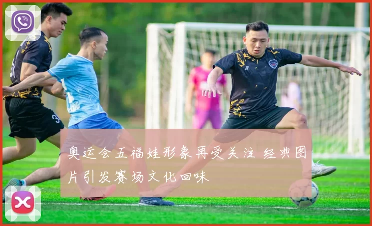 奥运会五福娃形象再受关注 经典图片引发赛场文化回味