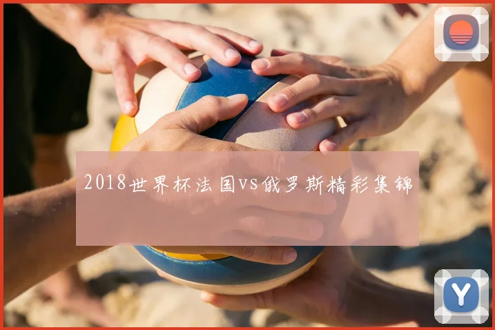2018世界杯法国vs俄罗斯精彩集锦