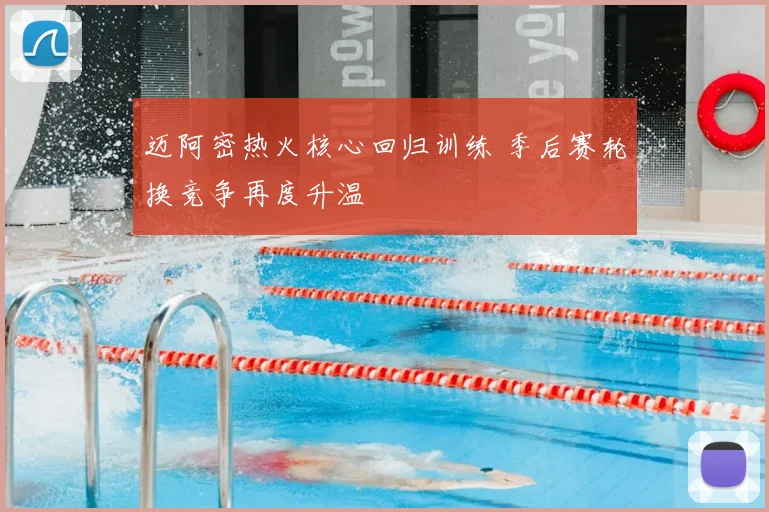 迈阿密热火核心回归训练 季后赛轮换竞争再度升温