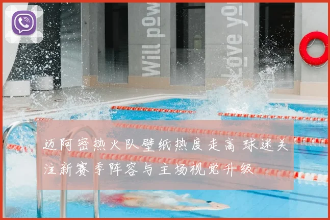 迈阿密热火队壁纸热度走高 球迷关注新赛季阵容与主场视觉升级